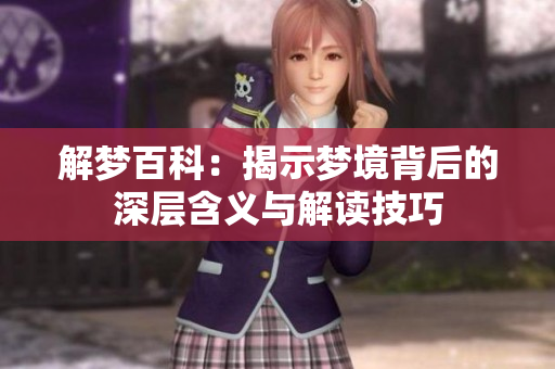 解梦百科：揭示梦境背后的深层含义与解读技巧