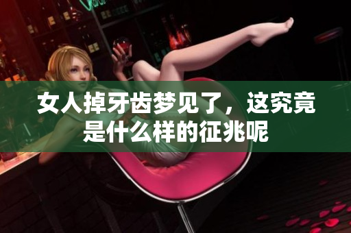 女人掉牙齿梦见了，这究竟是什么样的征兆呢