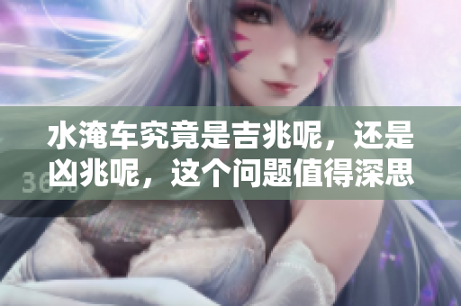 水淹车究竟是吉兆呢，还是凶兆呢，这个问题值得深思