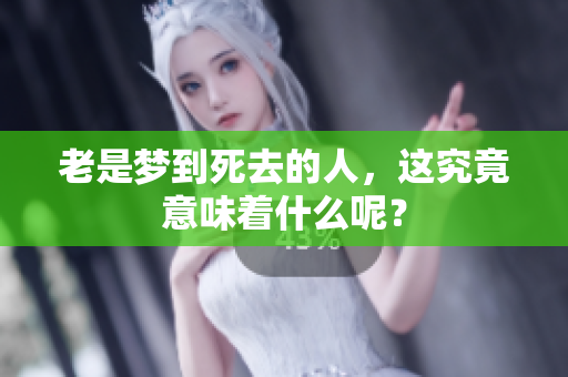 老是梦到死去的人，这究竟意味着什么呢？