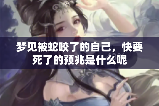 梦见被蛇咬了的自己，快要死了的预兆是什么呢