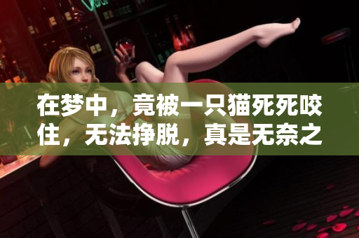 在梦中，竟被一只猫死死咬住，无法挣脱，真是无奈之极
