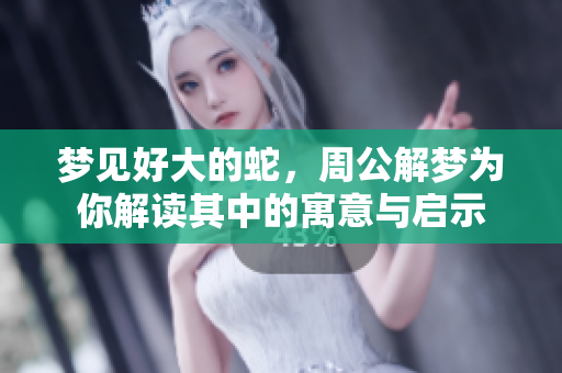 梦见好大的蛇，周公解梦为你解读其中的寓意与启示