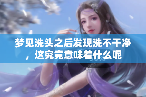 梦见洗头之后发现洗不干净，这究竟意味着什么呢