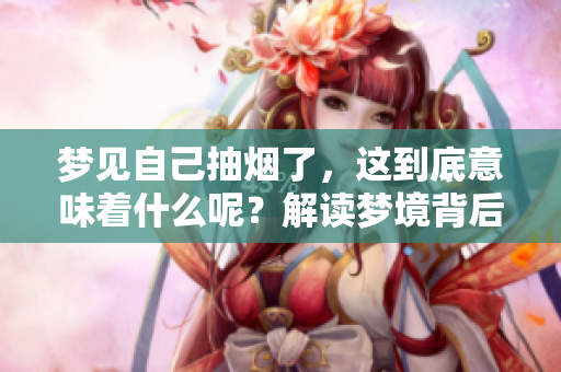 梦见自己抽烟了，这到底意味着什么呢？解读梦境背后的深层含义。