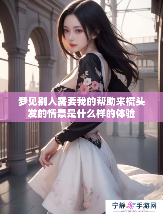 梦见别人需要我的帮助来梳头发的情景是什么样的体验