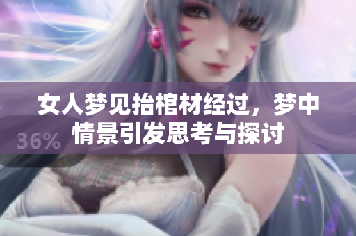 女人梦见抬棺材经过，梦中情景引发思考与探讨