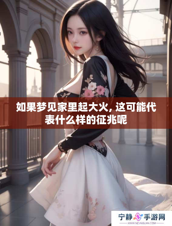如果梦见家里起大火, 这可能代表什么样的征兆呢
