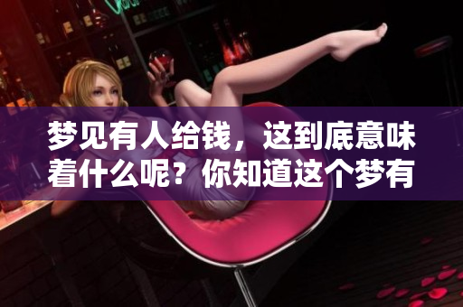 梦见有人给钱，这到底意味着什么呢？你知道这个梦有怎样的含义吗？