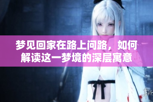 梦见回家在路上问路，如何解读这一梦境的深层寓意