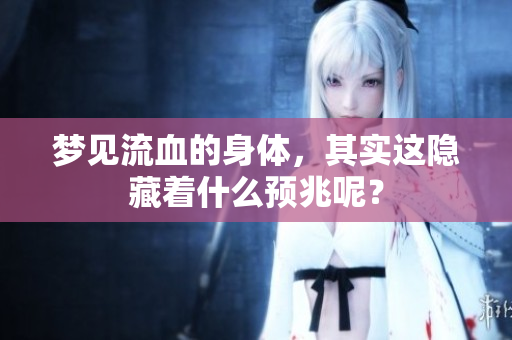 梦见流血的身体，其实这隐藏着什么预兆呢？