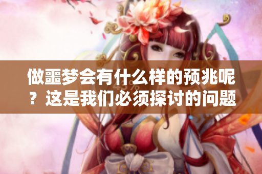 做噩梦会有什么样的预兆呢？这是我们必须探讨的问题。