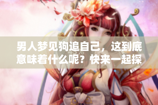 男人梦见狗追自己，这到底意味着什么呢？快来一起探讨一下这个梦境的含义。