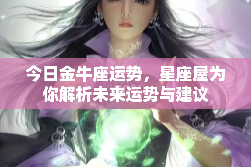 今日金牛座运势，星座屋为你解析未来运势与建议
