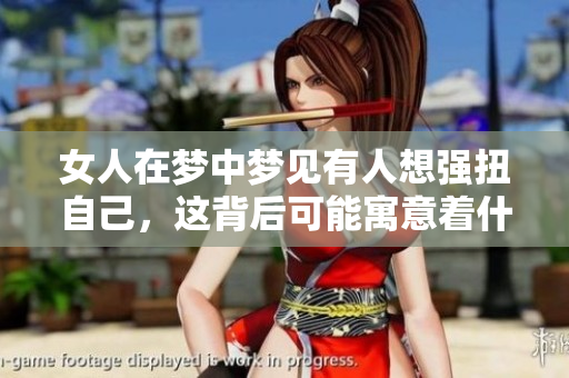 女人在梦中梦见有人想强扭自己，这背后可能寓意着什么呢