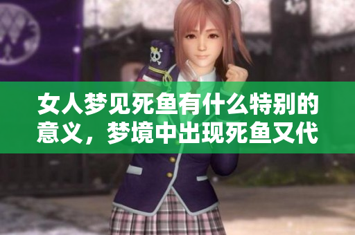 女人梦见死鱼有什么特别的意义，梦境中出现死鱼又代表着什么呢