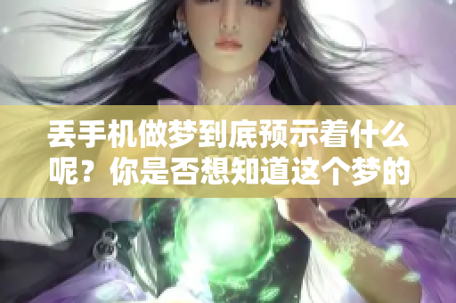丢手机做梦到底预示着什么呢？你是否想知道这个梦的深层含义吗？