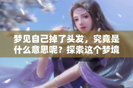 梦见自己掉了头发，究竟是什么意思呢？探索这个梦境背后的深层含义。
