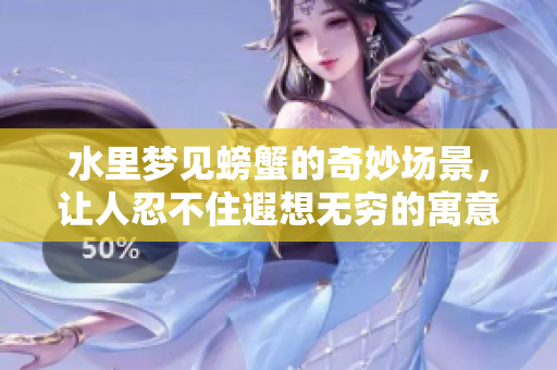 水里梦见螃蟹的奇妙场景，让人忍不住遐想无穷的寓意