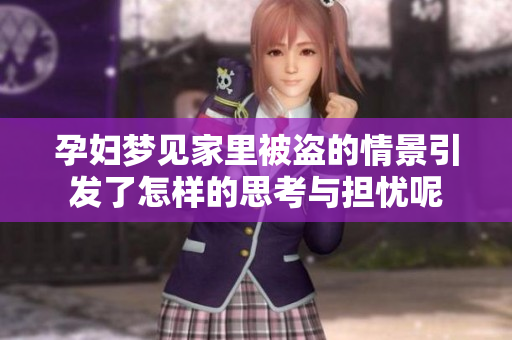 孕妇梦见家里被盗的情景引发了怎样的思考与担忧呢