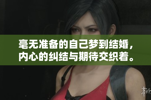 毫无准备的自己梦到结婚，内心的纠结与期待交织着。
