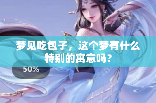 梦见吃包子，这个梦有什么特别的寓意吗？