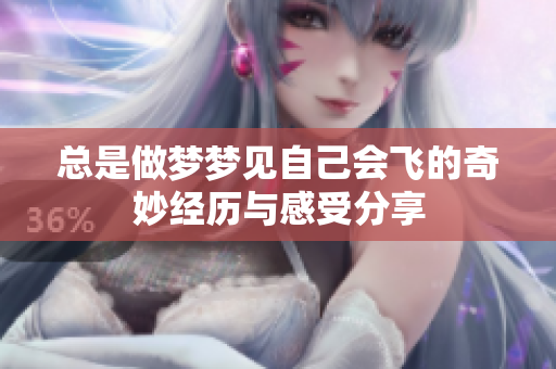 总是做梦梦见自己会飞的奇妙经历与感受分享