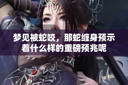 梦见被蛇咬，那蛇缠身预示着什么样的重磅预兆呢
