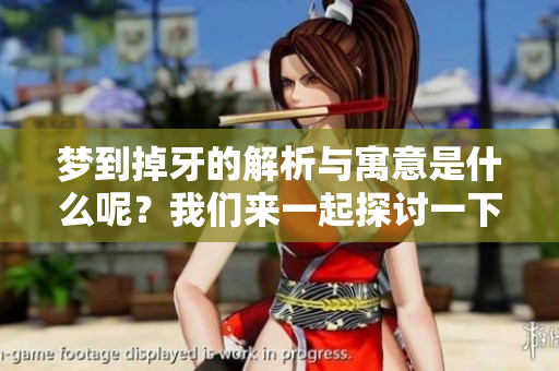 梦到掉牙的解析与寓意是什么呢？我们来一起探讨一下这一现象的深层含义。