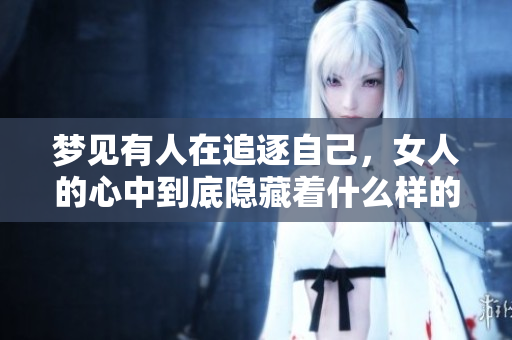 梦见有人在追逐自己，女人的心中到底隐藏着什么样的秘密呢