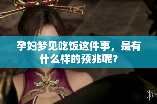 孕妇梦见吃饭这件事，是有什么样的预兆呢？