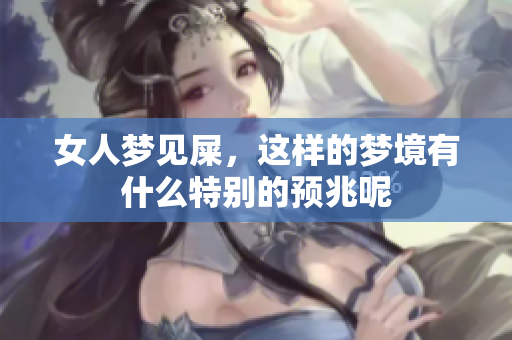 女人梦见屎，这样的梦境有什么特别的预兆呢