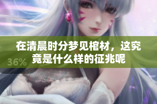 在清晨时分梦见棺材，这究竟是什么样的征兆呢