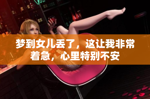 梦到女儿丢了，这让我非常着急，心里特别不安