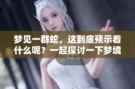 梦见一群蛇，这到底预示着什么呢？一起探讨一下梦境的深层含义吧。