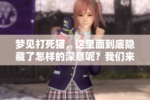 梦见打死猫，这里面到底隐藏了怎样的深意呢？我们来一起探讨一下。