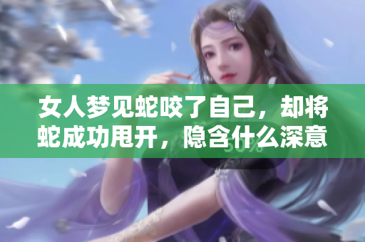 女人梦见蛇咬了自己，却将蛇成功甩开，隐含什么深意呢