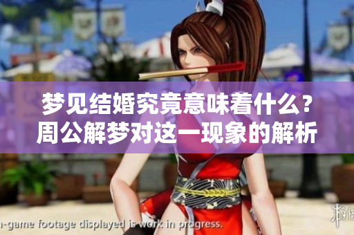 梦见结婚究竟意味着什么？周公解梦对这一现象的解析与解读