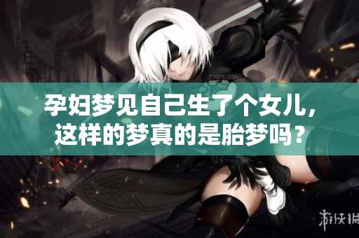 孕妇梦见自己生了个女儿，这样的梦真的是胎梦吗？
