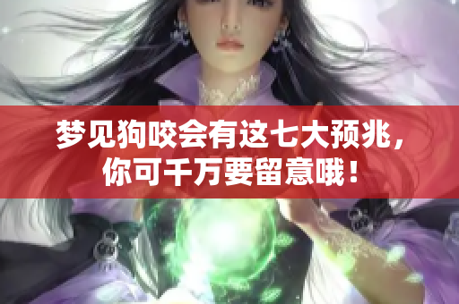 梦见狗咬会有这七大预兆，你可千万要留意哦！