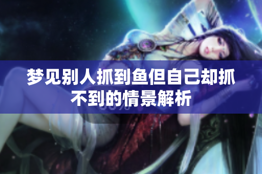 梦见别人抓到鱼但自己却抓不到的情景解析