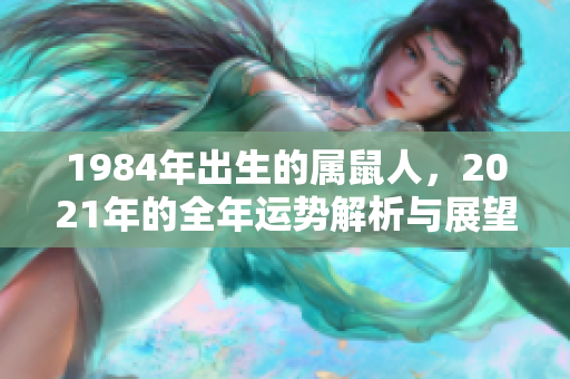 1984年出生的属鼠人，2021年的全年运势解析与展望