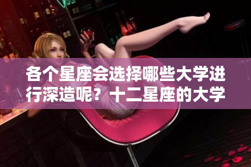 各个星座会选择哪些大学进行深造呢？十二星座的大学选择解析。