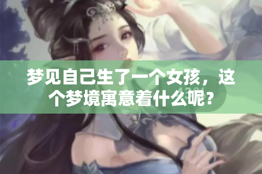 梦见自己生了一个女孩，这个梦境寓意着什么呢？