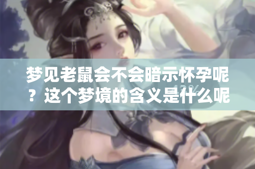 梦见老鼠会不会暗示怀孕呢？这个梦境的含义是什么呢？