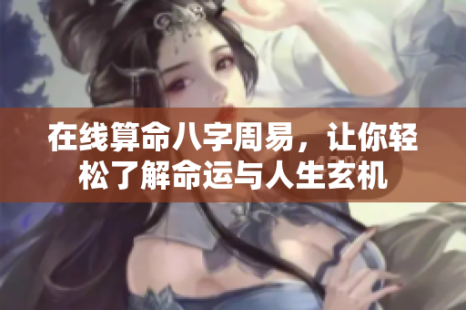 在线算命八字周易，让你轻松了解命运与人生玄机