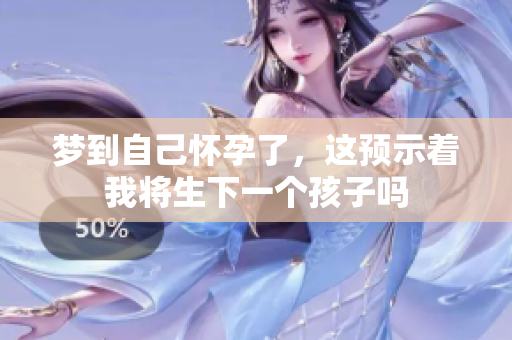 梦到自己怀孕了，这预示着我将生下一个孩子吗