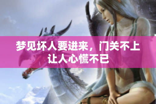 梦见坏人要进来，门关不上让人心慌不已