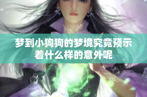 梦到小狗狗的梦境究竟预示着什么样的意外呢