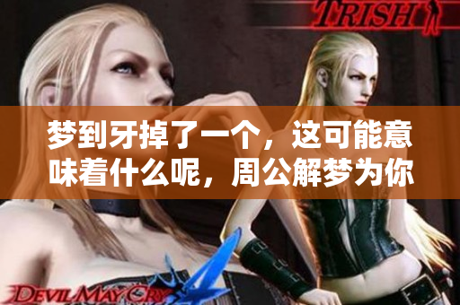 梦到牙掉了一个，这可能意味着什么呢，周公解梦为你解读